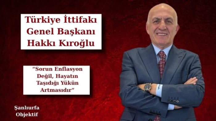 Hakkı Kıroğlu: “Sorun Enflasyon Değil, Hayatın Taşıdığı Yükün Artmasıdır”